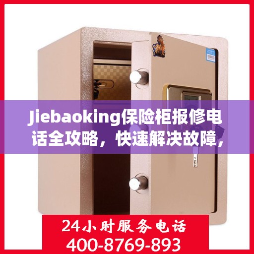 Jiebaoking保险柜报修电话全攻略，快速解决故障，专业维修服务指南