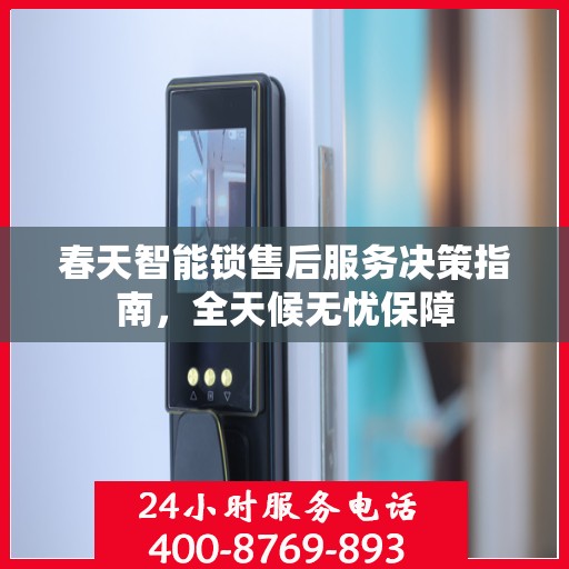 春天智能锁售后服务决策指南，全天候无忧保障