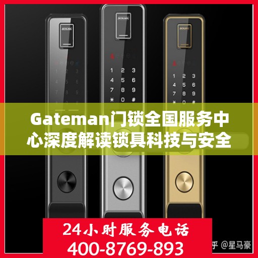 Gateman门锁全国服务中心深度解读锁具科技与安全
