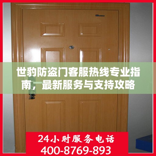 世豹防盗门客服热线专业指南，最新服务与支持攻略