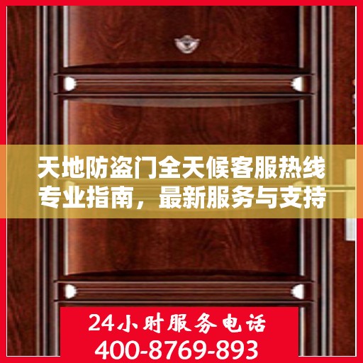天地防盗门全天候客服热线专业指南，最新服务与支持攻略