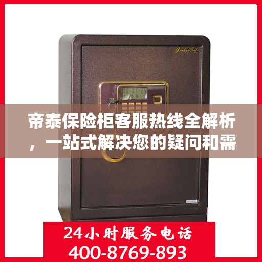 帝泰保险柜客服热线全解析，一站式解决您的疑问和需求