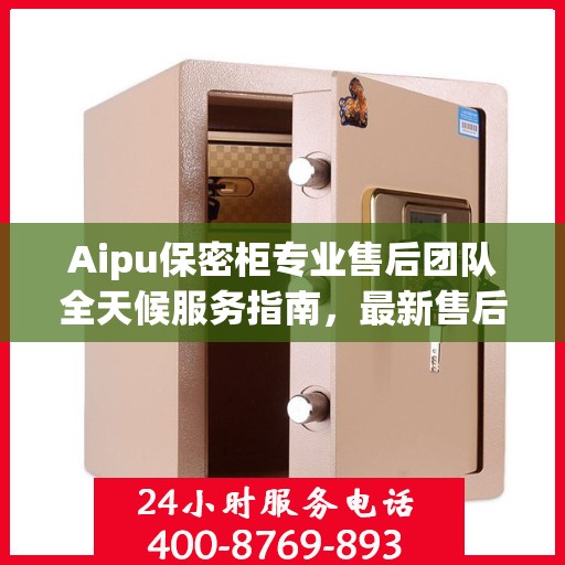 Aipu保密柜专业售后团队全天候服务指南，最新售后电话与攻略分享