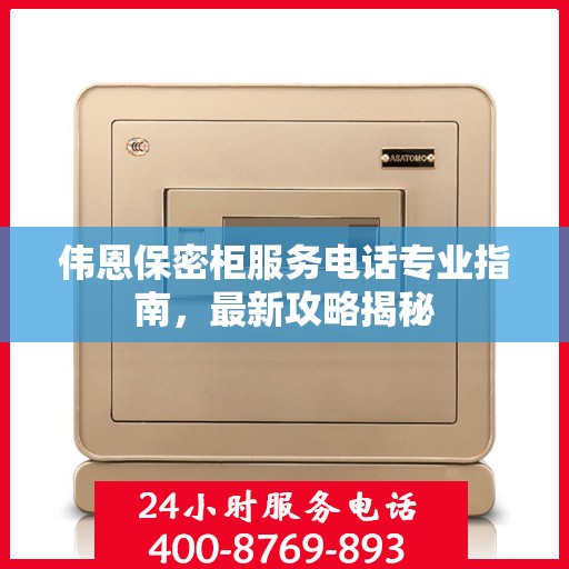 伟恩保密柜服务电话专业指南，最新攻略揭秘