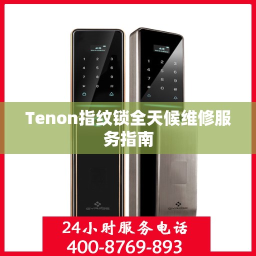 Tenon指纹锁全天候维修服务指南