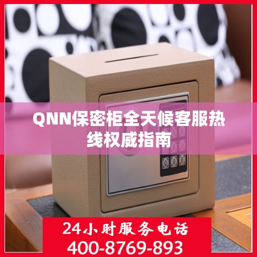 QNN保密柜全天候客服热线权威指南