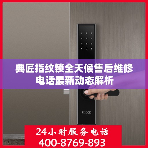 典匠指纹锁全天候售后维修电话最新动态解析