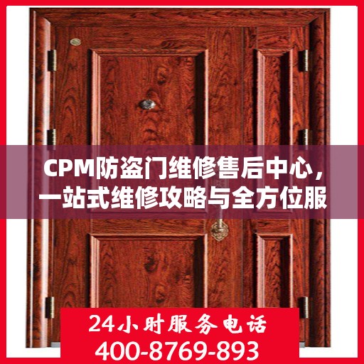 CPM防盗门维修售后中心，一站式维修攻略与全方位服务解析