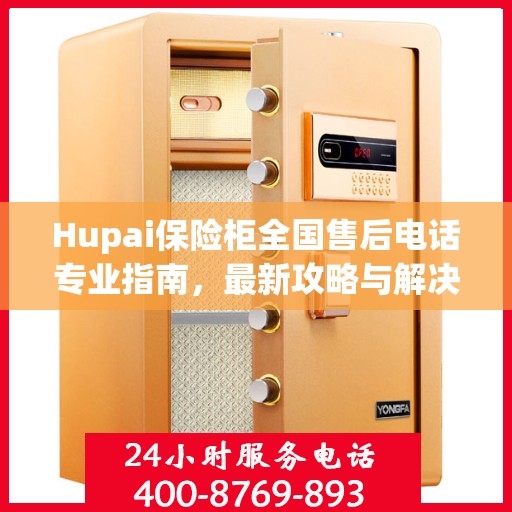 Hupai保险柜全国售后电话专业指南，最新攻略与解决方案