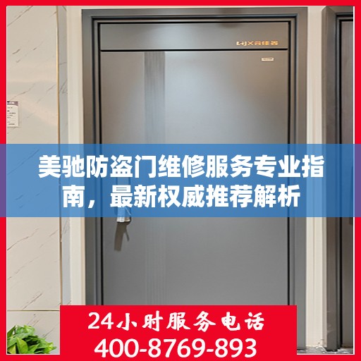 美驰防盗门维修服务专业指南，最新权威推荐解析