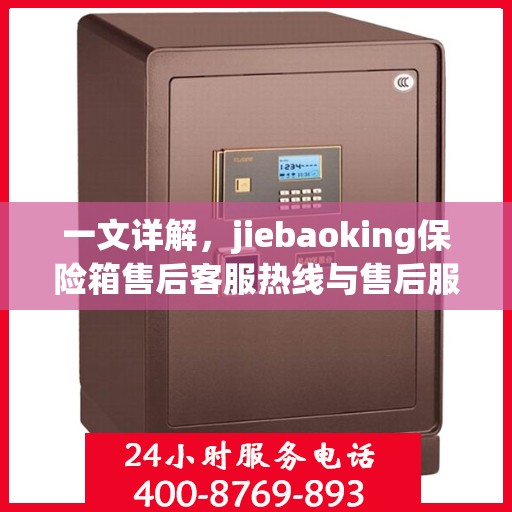 一文详解，jiebaoking保险箱售后客服热线与售后服务流程