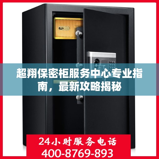 超翔保密柜服务中心专业指南，最新攻略揭秘