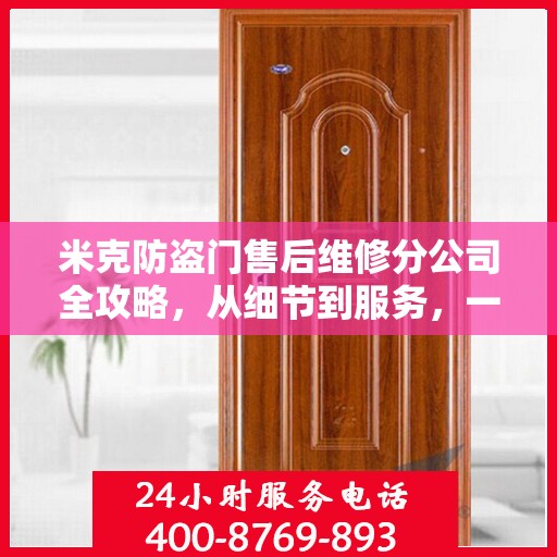 米克防盗门售后维修分公司全攻略，从细节到服务，一站式解决您的维修需求