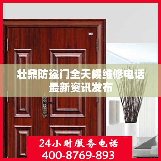 壮鼎防盗门全天候维修电话最新资讯发布