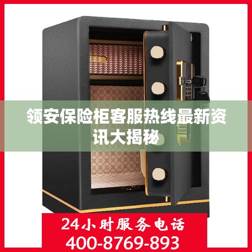 领安保险柜客服热线最新资讯大揭秘