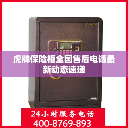 虎牌保险柜全国售后电话最新动态速递