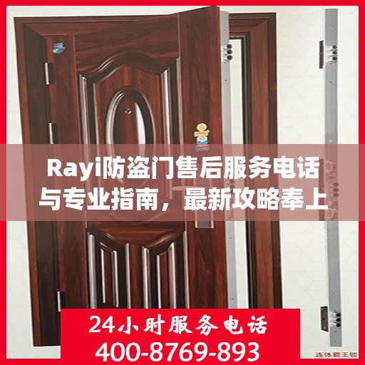 Rayi防盗门售后服务电话与专业指南，最新攻略奉上