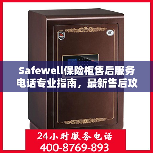 Safewell保险柜售后服务电话专业指南，最新售后攻略与联系方式