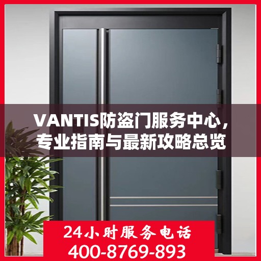 VANTIS防盗门服务中心，专业指南与最新攻略总览