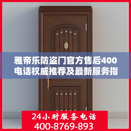 雅帝乐防盗门官方售后400电话权威推荐及最新服务指南