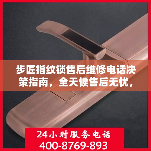 步匠指纹锁售后维修电话决策指南，全天候售后无忧，专业维修保障您的安全之选