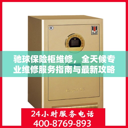 驰球保险柜维修，全天候专业维修服务指南与最新攻略