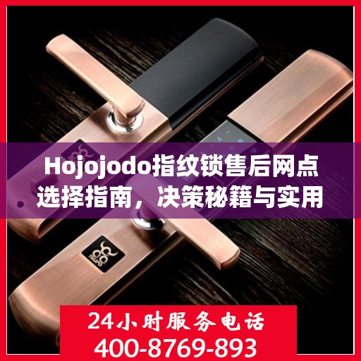 Hojojodo指纹锁售后网点选择指南，决策秘籍与实用建议