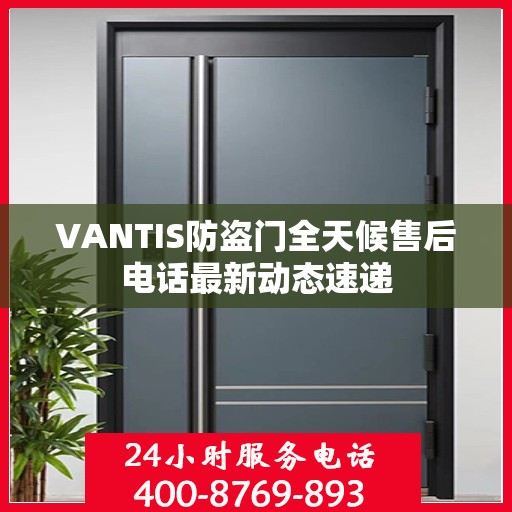 VANTIS防盗门全天候售后电话最新动态速递
