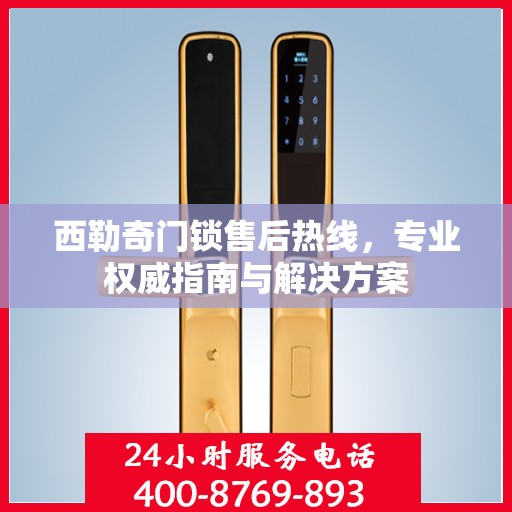 西勒奇门锁售后热线，专业权威指南与解决方案
