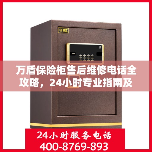 万盾保险柜售后维修电话全攻略，24小时专业指南及最新售后维修电话介绍