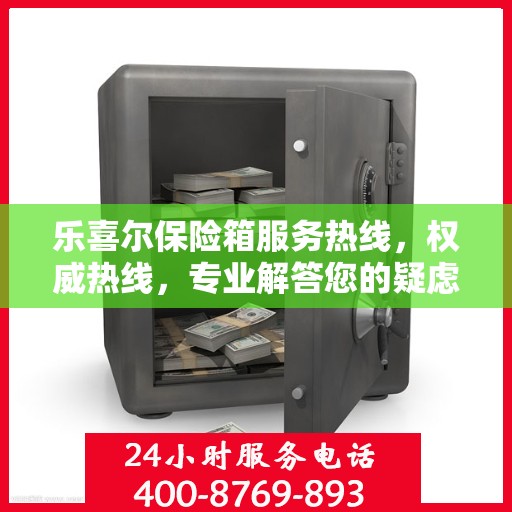 乐喜尔保险箱服务热线，权威热线，专业解答您的疑虑