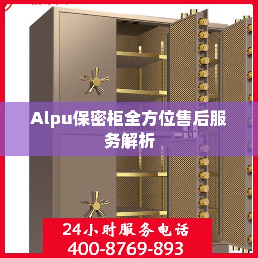 Alpu保密柜全方位售后服务解析