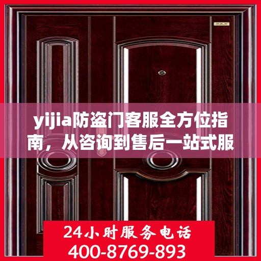 yijia防盗门客服全方位指南，从咨询到售后一站式服务攻略