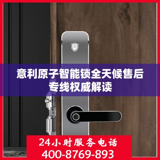 意利原子智能锁全天候售后专线权威解读