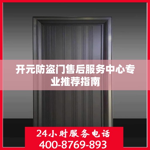 开元防盗门售后服务中心专业推荐指南