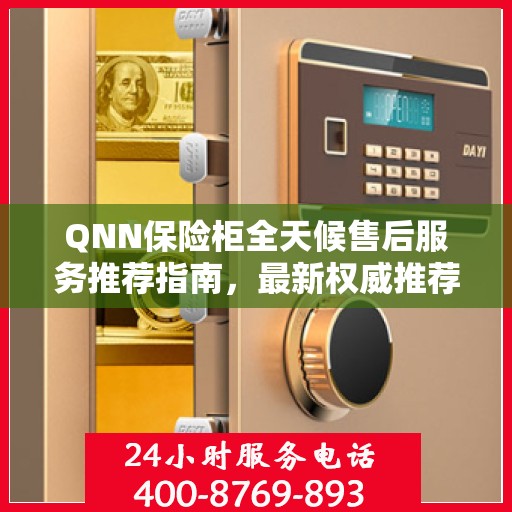 QNN保险柜全天候售后服务推荐指南，最新权威推荐，全方位保障您的安全需求