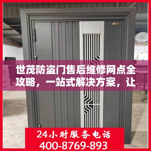 世茂防盗门售后维修网点全攻略，一站式解决方案，让你的安全无忧