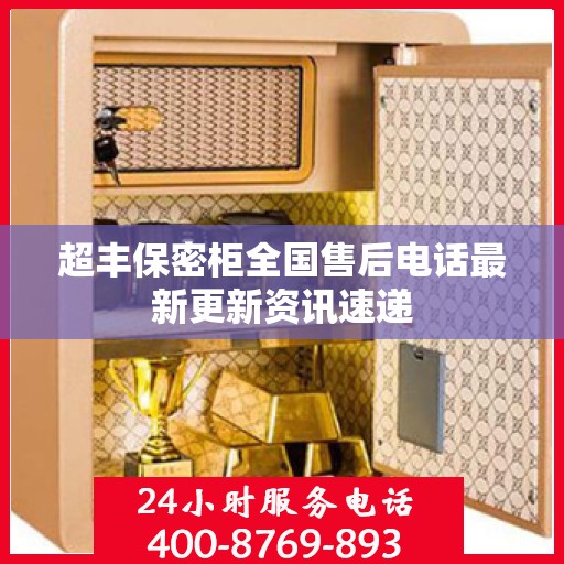 超丰保密柜全国售后电话最新更新资讯速递