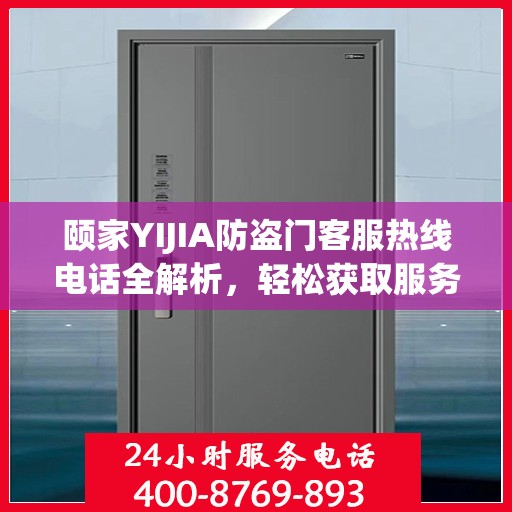 颐家YIJIA防盗门客服热线电话全解析，轻松获取服务支持