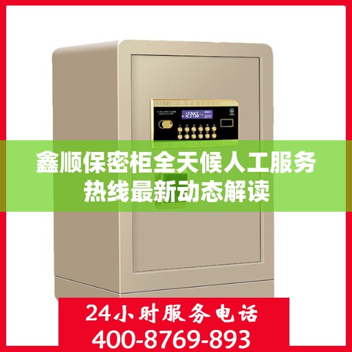 鑫顺保密柜全天候人工服务热线最新动态解读