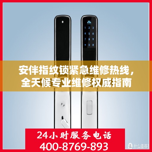 安伴指纹锁紧急维修热线，全天候专业维修权威指南