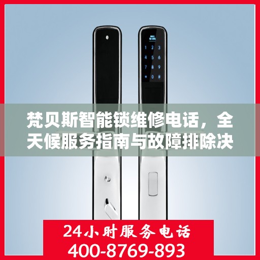 梵贝斯智能锁维修电话，全天候服务指南与故障排除决策秘籍