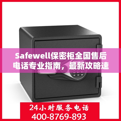 Safewell保密柜全国售后电话专业指南，最新攻略速递
