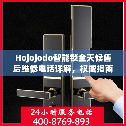 Hojojodo智能锁全天候售后维修电话详解，权威指南