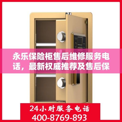 永乐保险柜售后维修服务电话，最新权威推荐及售后保障详解