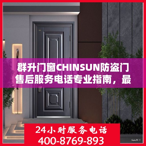 群升门窗CHINSUN防盗门售后服务电话专业指南，最新攻略揭秘电话号码