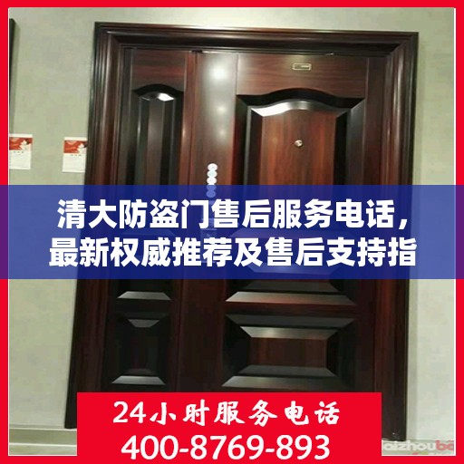 清大防盗门售后服务电话，最新权威推荐及售后支持指南