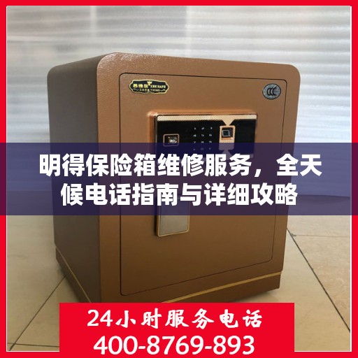 明得保险箱维修服务，全天候电话指南与详细攻略