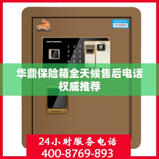 华鼎保险箱全天候售后电话权威推荐