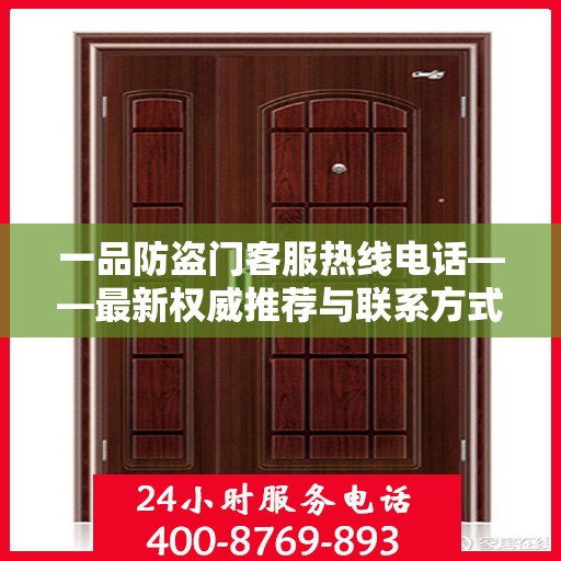 一品防盗门客服热线电话——最新权威推荐与联系方式